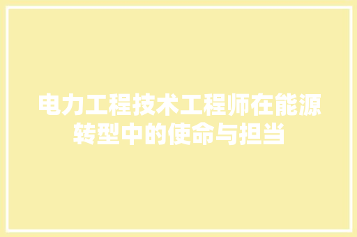 电力工程技术工程师在能源转型中的使命与担当