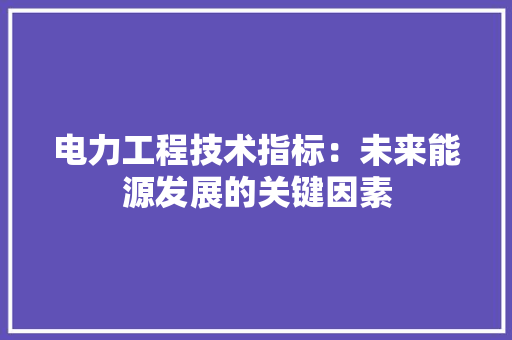 电力工程技术指标：未来能源发展的关键因素