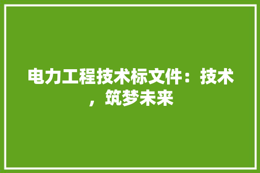 电力工程技术标文件：技术，筑梦未来 室内设计