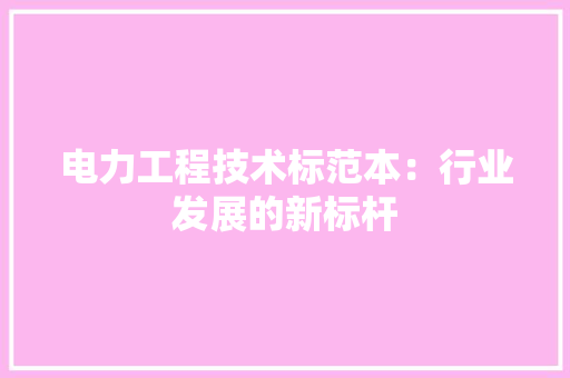 电力工程技术标范本：行业发展的新标杆 室内设计