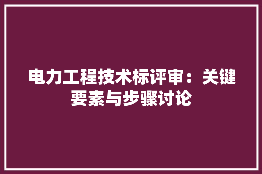 电力工程技术标评审：关键要素与步骤讨论 室内设计