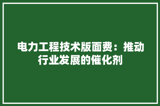 电力工程技术版面费：推动行业发展的催化剂 室内设计