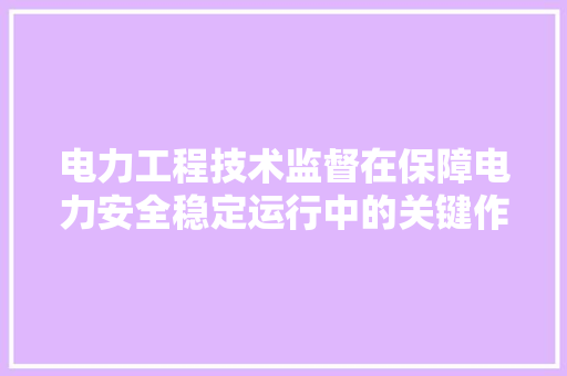 电力工程技术监督在保障电力安全稳定运行中的关键作用 室内设计