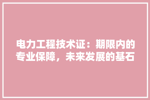 电力工程技术证：期限内的专业保障，未来发展的基石 室内设计