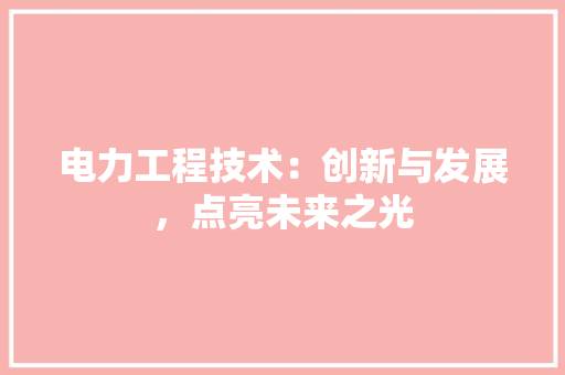 电力工程技术：创新与发展，点亮未来之光 室内设计