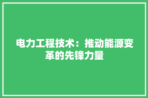 电力工程技术：推动能源变革的先锋力量 室内设计