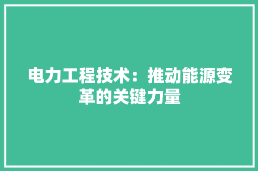 电力工程技术：推动能源变革的关键力量 室内设计