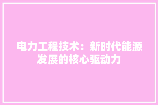 电力工程技术：新时代能源发展的核心驱动力