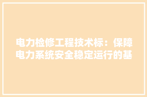 电力检修工程技术标：保障电力系统安全稳定运行的基石 室内设计