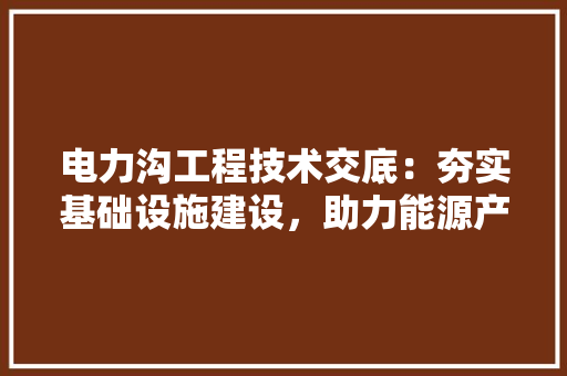 电力沟工程技术交底：夯实基础设施建设，助力能源产业发展 室内设计