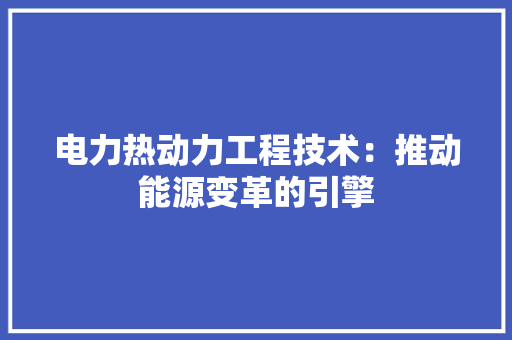 电力热动力工程技术：推动能源变革的引擎