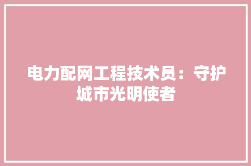 电力配网工程技术员：守护城市光明使者 室内设计