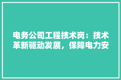 电务公司工程技术岗：技术革新驱动发展，保障电力安全稳定 室内设计
