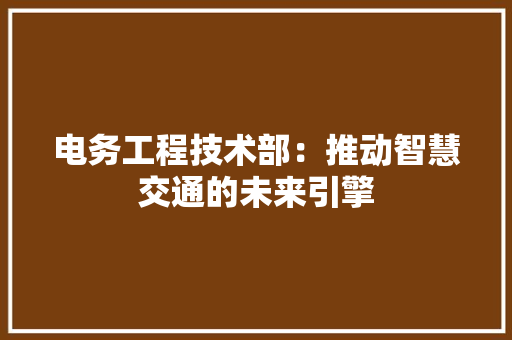 电务工程技术部：推动智慧交通的未来引擎 室内设计