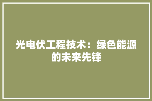 光电伏工程技术：绿色能源的未来先锋