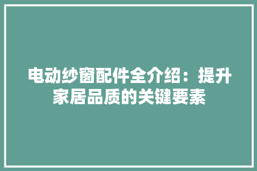 电动纱窗配件全介绍：提升家居品质的关键要素