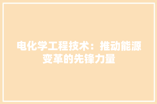 电化学工程技术：推动能源变革的先锋力量 室内设计