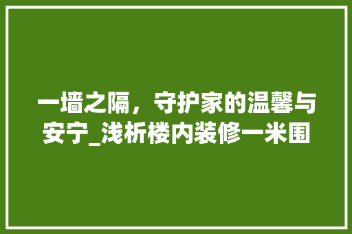 一墙之隔，守护家的温馨与安宁_浅析楼内装修一米围墙的重要性