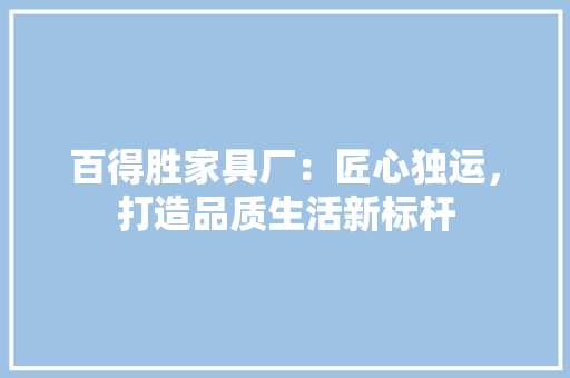 百得胜家具厂：匠心独运，打造品质生活新标杆