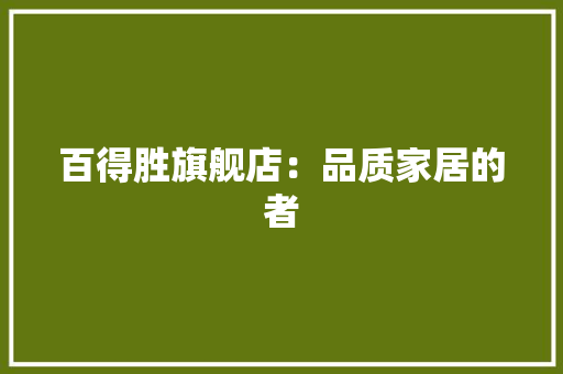 百得胜旗舰店：品质家居的者 室内设计