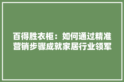 百得胜衣柜：如何通过精准营销步骤成就家居行业领军品牌 室内设计