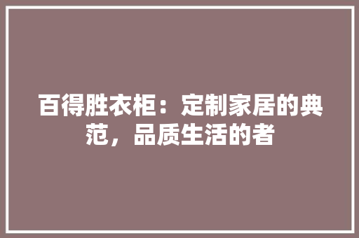 百得胜衣柜：定制家居的典范，品质生活的者 室内设计