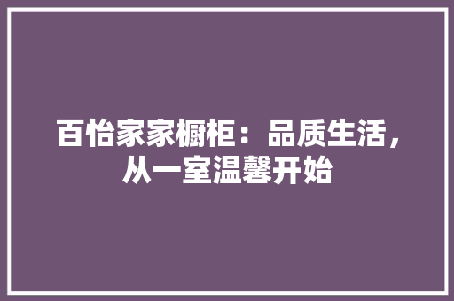 百怡家家橱柜：品质生活，从一室温馨开始