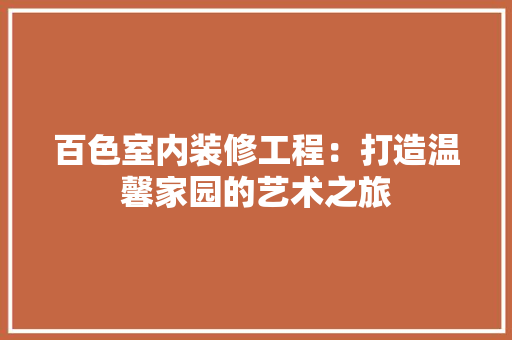百色室内装修工程：打造温馨家园的艺术之旅 室内设计