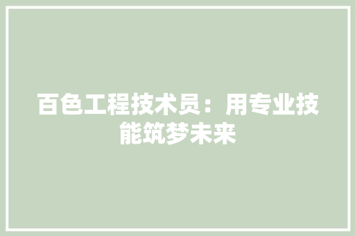 百色工程技术员：用专业技能筑梦未来 室内设计
