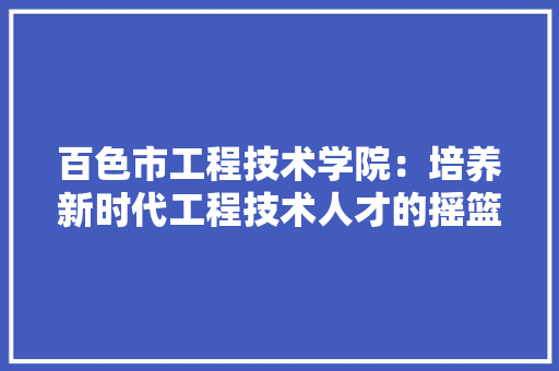 百色市工程技术学院：培养新时代工程技术人才的摇篮 室内设计