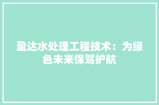 盈达水处理工程技术：为绿色未来保驾护航
