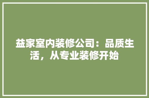 益家室内装修公司：品质生活，从专业装修开始