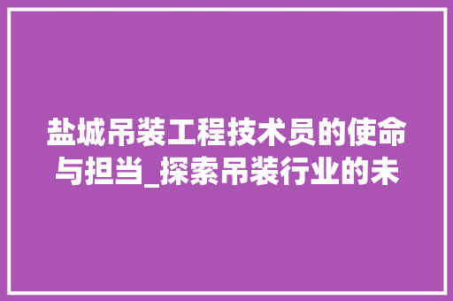 盐城吊装工程技术员的使命与担当_探索吊装行业的未来之路 室内设计