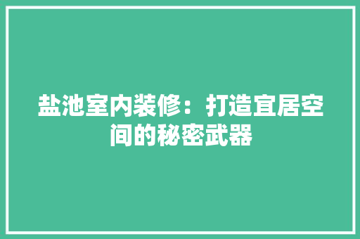 盐池室内装修：打造宜居空间的秘密武器