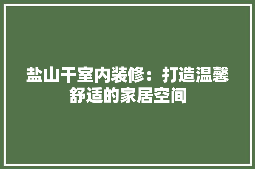 盐山干室内装修：打造温馨舒适的家居空间 室内设计
