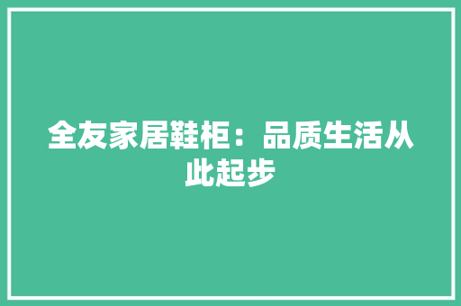 全友家居鞋柜：品质生活从此起步