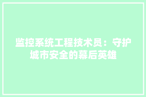 监控系统工程技术员：守护城市安全的幕后英雄 室内设计