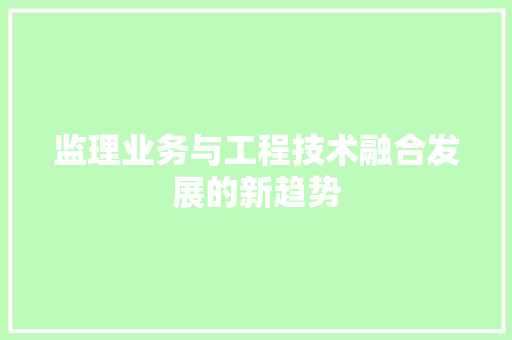 监理业务与工程技术融合发展的新趋势 室内设计