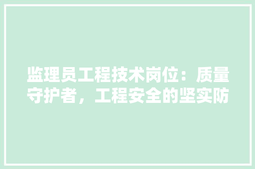 监理员工程技术岗位：质量守护者，工程安全的坚实防线 室内设计