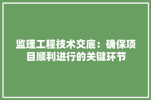 监理工程技术交底：确保项目顺利进行的关键环节 室内设计