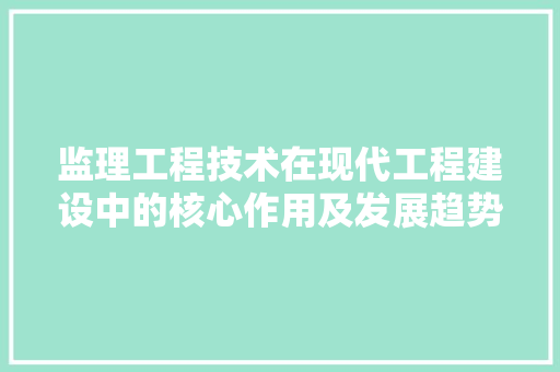监理工程技术在现代工程建设中的核心作用及发展趋势 室内设计
