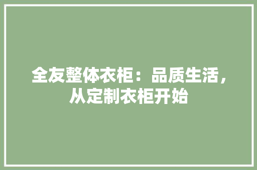 全友整体衣柜：品质生活，从定制衣柜开始