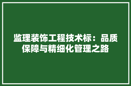 监理装饰工程技术标：品质保障与精细化管理之路 室内设计