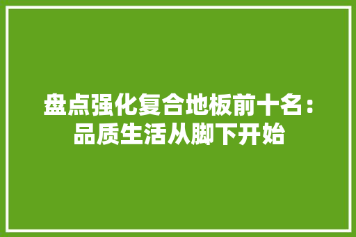 盘点强化复合地板前十名：品质生活从脚下开始