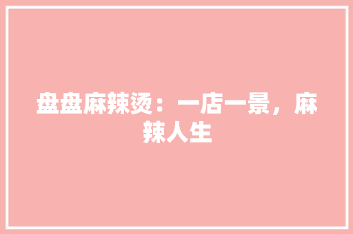 盘盘麻辣烫：一店一景，麻辣人生 室内设计