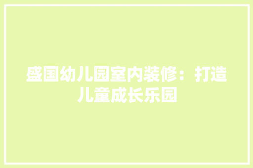 盛国幼儿园室内装修：打造儿童成长乐园 室内设计