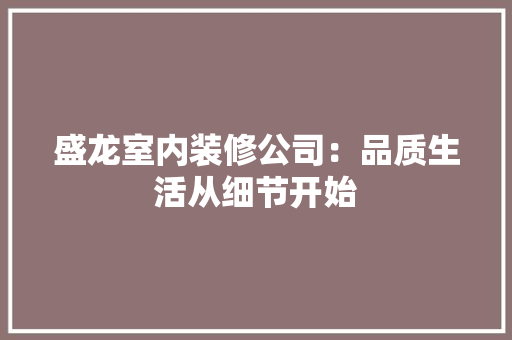 盛龙室内装修公司：品质生活从细节开始 室内设计