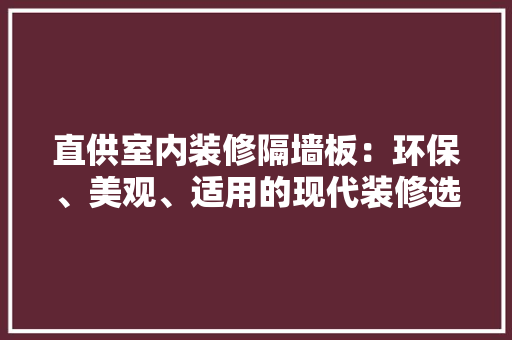 直供室内装修隔墙板：环保、美观、适用的现代装修选择 室内设计