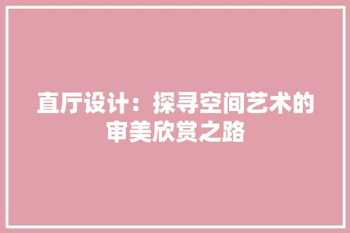直厅设计：探寻空间艺术的审美欣赏之路 室内设计