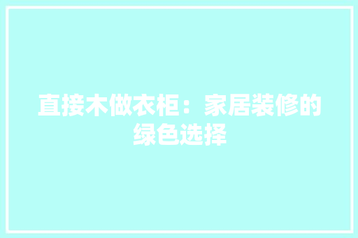 直接木做衣柜：家居装修的绿色选择 室内设计